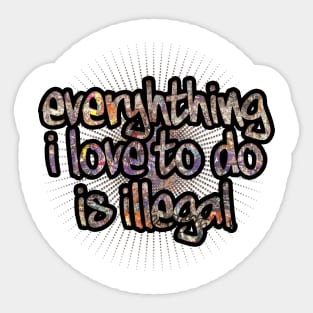 Everything I Love To Do Is Illegal Sticker